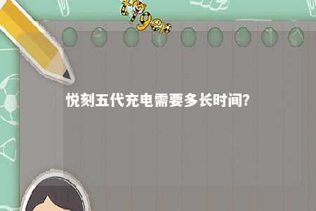 悦刻五代充电需要多长时间？ 
