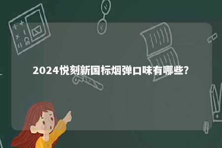 2024悦刻新国标烟弹口味有哪些	？ 